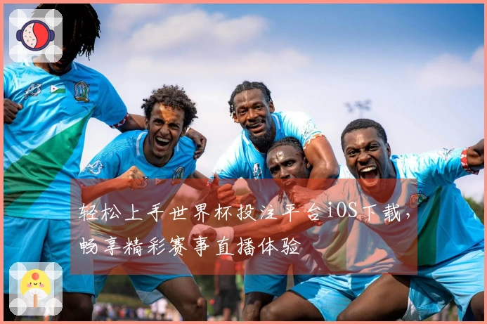 轻松上手世界杯投注平台iOS下载，畅享精彩赛事直播体验