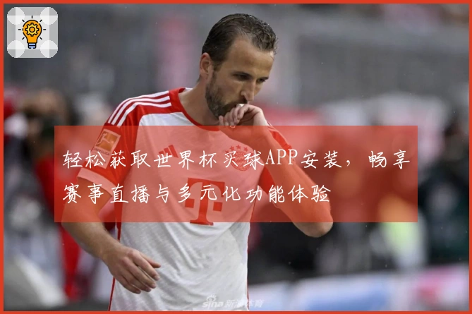 轻松获取世界杯买球APP安装，畅享赛事直播与多元化功能体验
