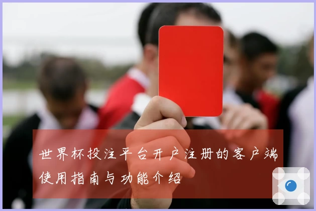 世界杯投注平台开户注册的客户端使用指南与功能介绍