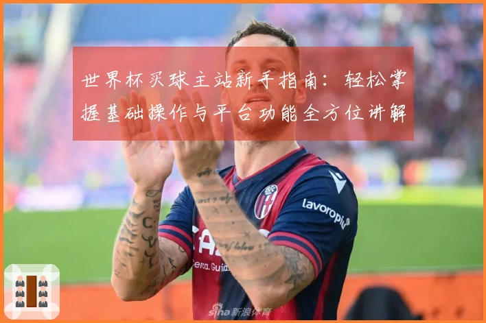 世界杯买球主站新手指南：轻松掌握基础操作与平台功能全方位讲解