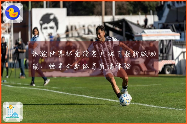 体验世界杯竞猜客户端下载新版功能，畅享全新体育直播体验