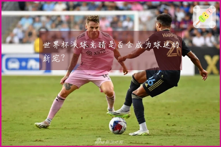 世界杯滚球竞猜是否会成为球迷的新宠？