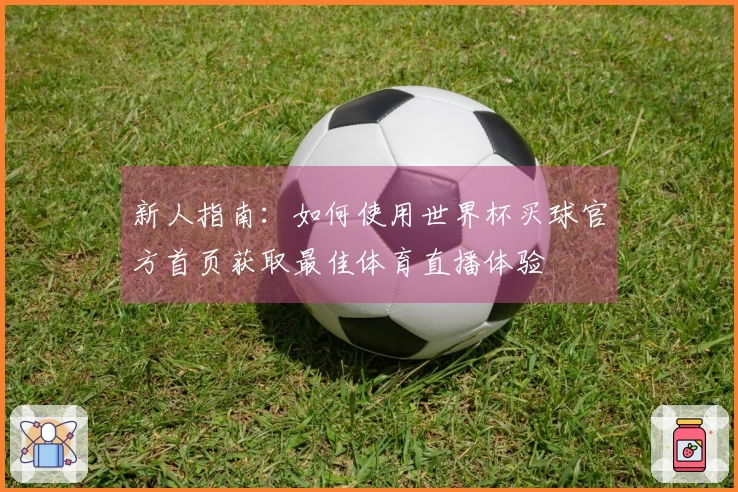 新人指南：如何使用世界杯买球官方首页获取最佳体育直播体验