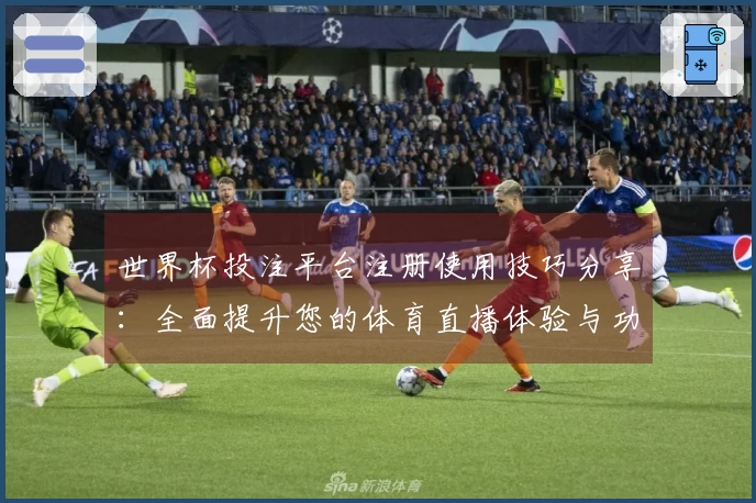世界杯投注平台注册使用技巧分享：全面提升您的体育直播体验与功能了解