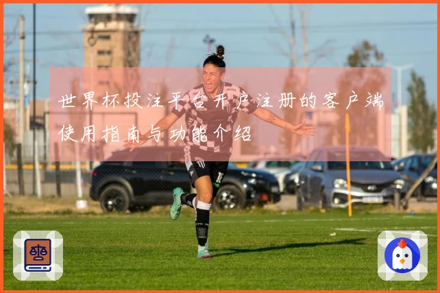 世界杯投注平台开户注册的客户端使用指南与功能介绍