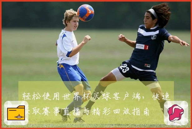 轻松使用世界杯买球客户端，快速获取赛事直播与精彩回放指南