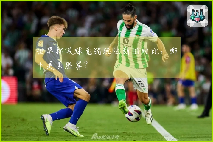 世界杯滚球竞猜玩法新旧对比，哪个更具胜算？
