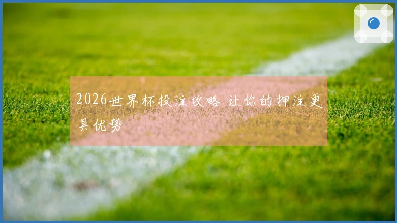 2026世界杯投注攻略 让你的押注更具优势