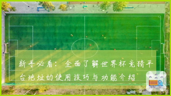 新手必看：全面了解世界杯竞猜平台地址的使用技巧与功能介绍