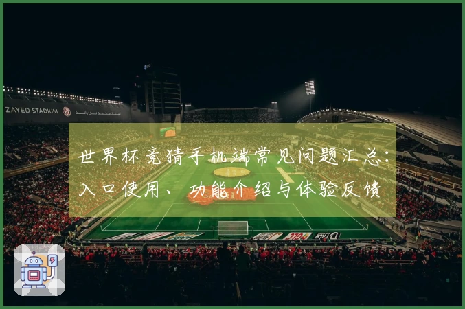 世界杯竞猜手机端常见问题汇总：入口使用、功能介绍与体验反馈