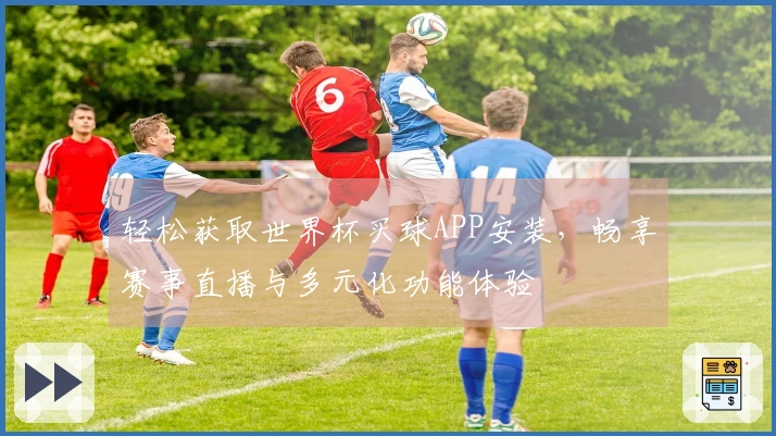 轻松获取世界杯买球APP安装，畅享赛事直播与多元化功能体验