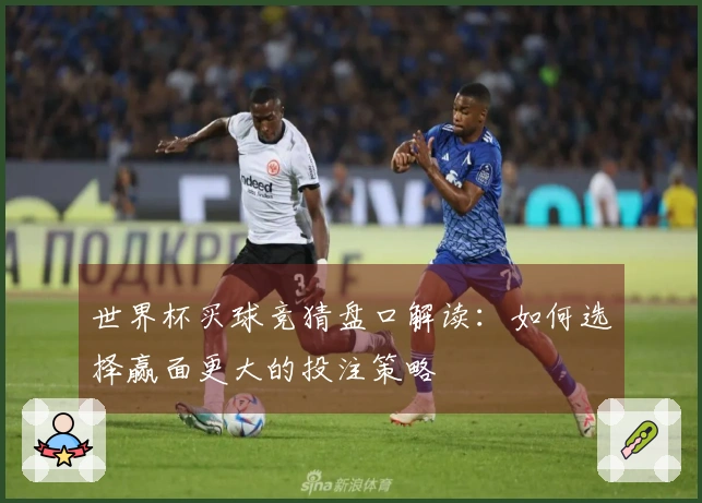 世界杯买球竞猜盘口解读：如何选择赢面更大的投注策略