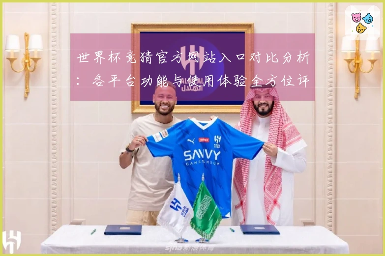 世界杯竞猜官方网站入口对比分析：各平台功能与使用体验全方位评测