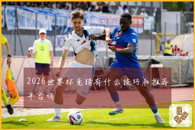 2026世界杯竞猜有什么技巧和推荐平台吗