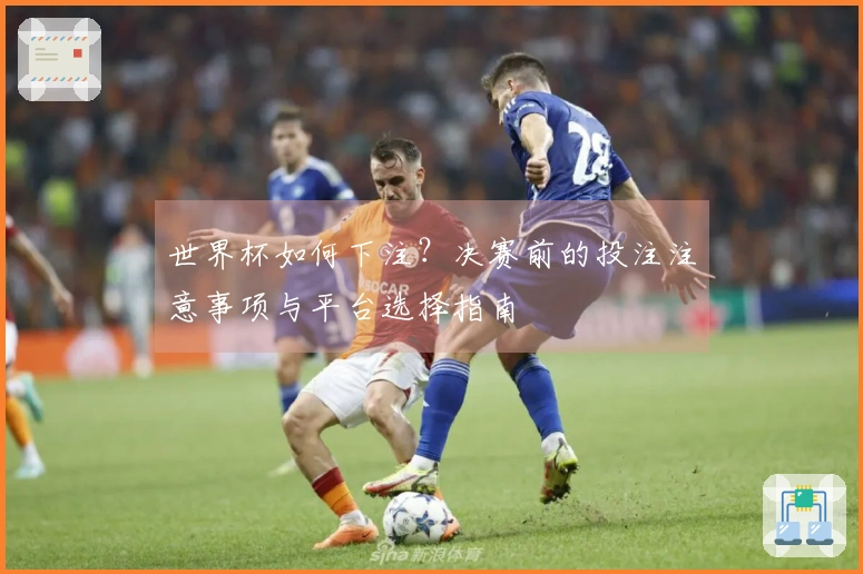世界杯如何下注?决赛前的投注注意事项与平台选择指南