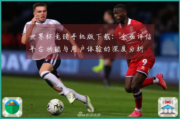 世界杯竞猜手机版下载：全面评估平台功能与用户体验的深度分析