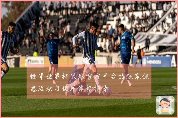 畅享世界杯买球官方平台的独家优惠活动与使用体验指南