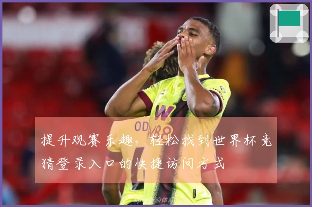 提升观赛乐趣，轻松找到世界杯竞猜登录入口的快捷访问方式